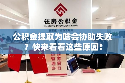 石台公积金提取为啥会协助失败？快来看看这些原因！