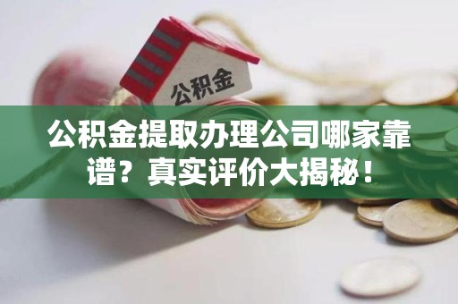 石台公积金提取办理公司哪家靠谱？真实评价大揭秘！