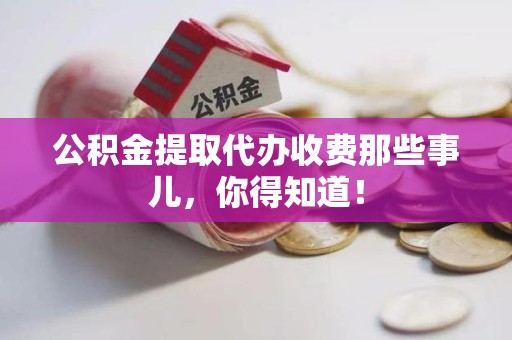 石台公积金提取代办收费那些事儿,你得知道! 石台公积金提取代办收费那些事儿,你得知道!