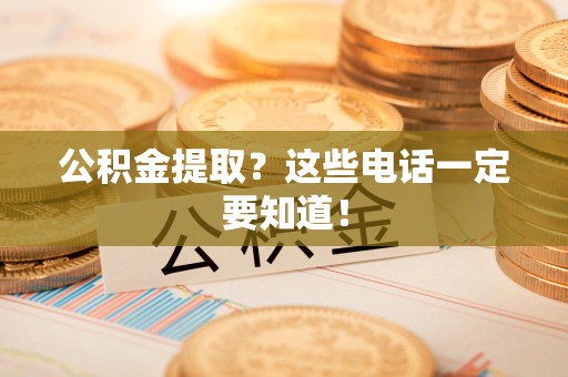 石台公积金提取？这些电话一定要知道！