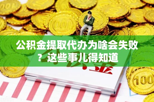 石台公积金提取代办为啥会失败？这些事儿得知道