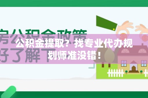 石台公积金提取？找专业代办规划师准没错！