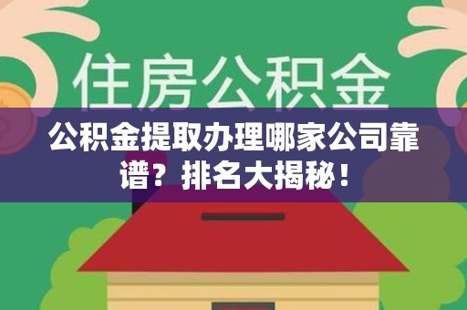 石台公积金提取办理哪家公司靠谱?排名大揭秘! 石台公积金提取办理哪家公司靠谱?排名大揭秘!