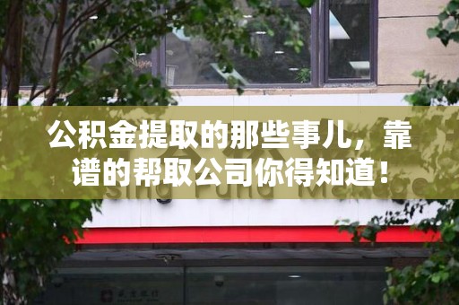 石台公积金提取的那些事儿,靠谱的帮取公司你得知道! 石台公积金提取的那些事儿,靠谱的帮取公司你得知道!