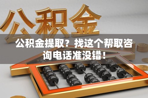 石台公积金提取？找这个帮取咨询电话准没错！