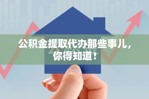 石台公积金提取代办那些事儿，你得知道！