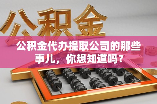 石台公积金代办提取公司的那些事儿，你想知道吗？