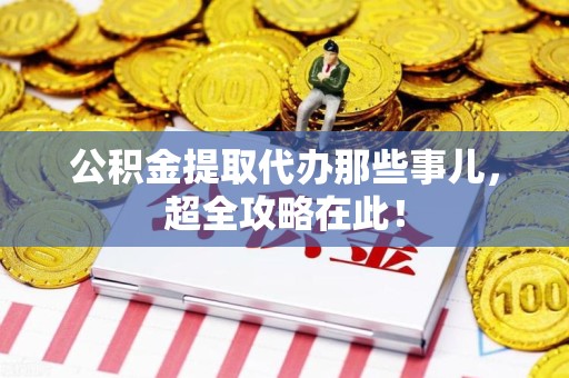 石台公积金提取代办那些事儿,超全攻略在此! 石台公积金提取代办那些事儿,超全攻略在此!