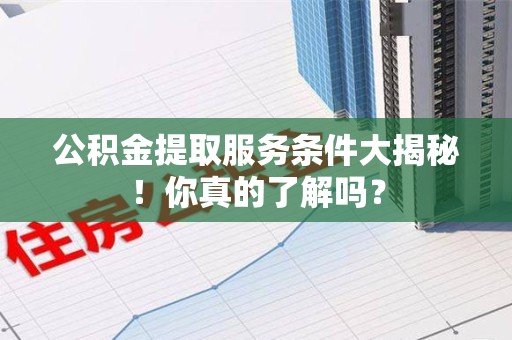 石台公积金提取服务条件大揭秘！你真的了解吗？