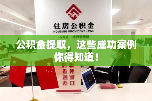 石台公积金提取，这些成功案例你得知道！