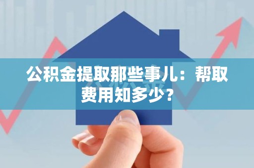 石台公积金提取那些事儿:帮取费用知多少? 石台公积金提取那些事儿:帮取费用知多少?