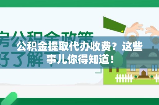 石台公积金提取代办收费？这些事儿你得知道！