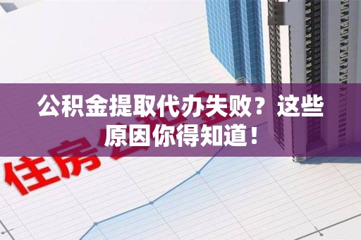 石台公积金提取代办失败?这些原因你得知道! 石台公积金提取代办失败?这些原因你得知道!