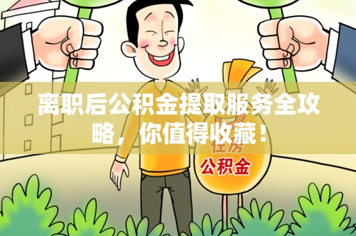 石台离职后公积金提取服务全攻略，你值得收藏！