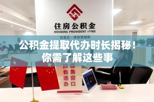 石台公积金提取代办时长揭秘！你需了解这些事
