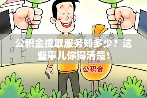 石台公积金提取服务知多少？这些事儿你得清楚！