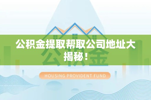 石台公积金提取帮取公司地址大揭秘！