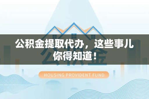 石台公积金提取代办,这些事儿你得知道! 石台公积金提取代办,这些事儿你得知道!