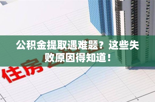 石台公积金提取遇难题？这些失败原因得知道！