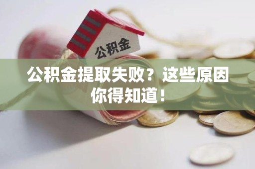 石台公积金提取失败？这些原因你得知道！