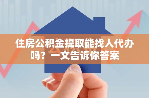 石台住房公积金提取能找人代办吗？一文告诉你答案