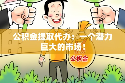 石台公积金提取代办：一个潜力巨大的市场！