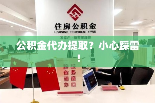 石台公积金代办提取？小心踩雷！