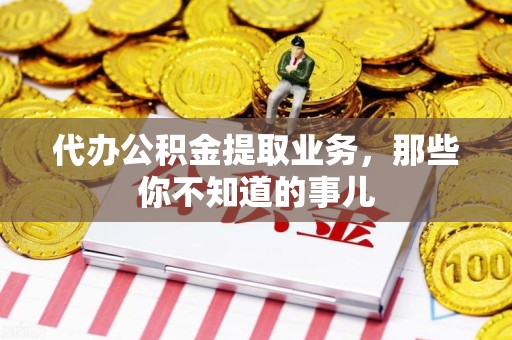 石台代办公积金提取业务,那些你不知道的事儿 石台代办公积金提取业务,那些你不知道的事儿