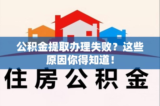 石台公积金提取办理失败？这些原因你得知道！