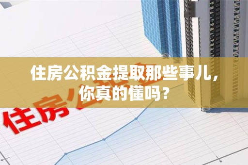 石台住房公积金提取那些事儿，你真的懂吗？