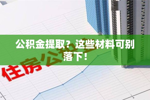 石台公积金提取？这些材料可别落下！