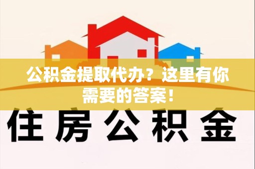 石台公积金提取代办?这里有你需要的答案! 石台公积金提取代办?这里有你需要的答案!