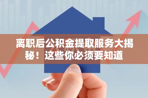 石台离职后公积金提取服务大揭秘！这些你必须要知道
