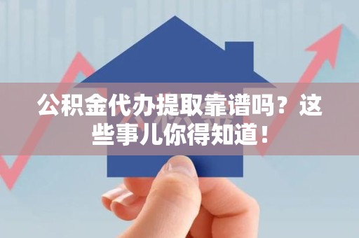 石台公积金代办提取靠谱吗?这些事儿你得知道! 石台公积金代办提取靠谱吗?这些事儿你得知道!