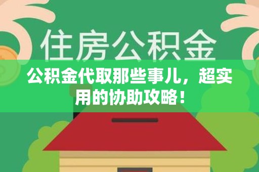石台公积金代取那些事儿，超实用的协助攻略！