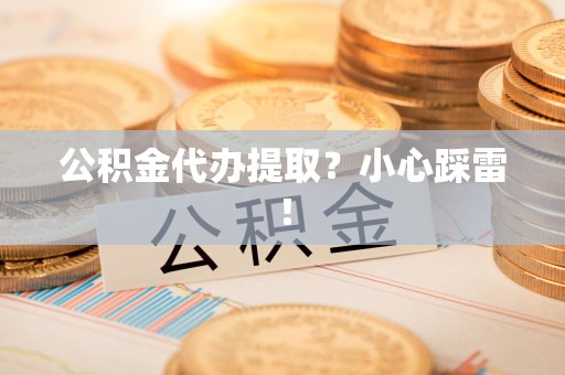石台公积金代办提取？小心踩雷！