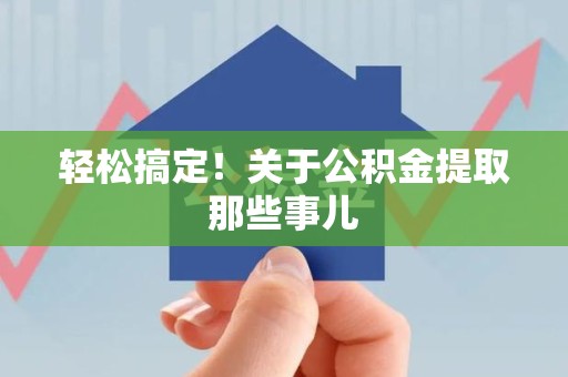 石台轻松搞定！关于公积金提取那些事儿