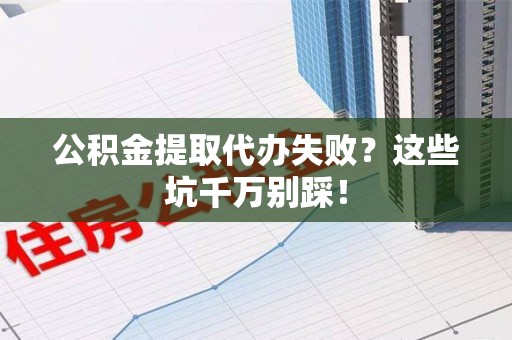 石台公积金提取代办失败？这些坑千万别踩！