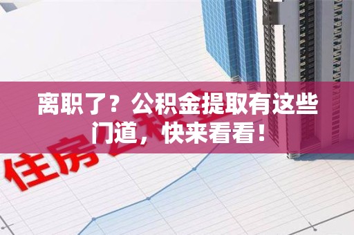 石台离职了？公积金提取有这些门道，快来看看！