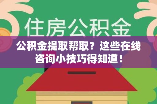 石台公积金提取帮取？这些在线咨询小技巧得知道！