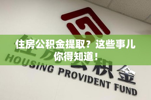 石台住房公积金提取？这些事儿你得知道！