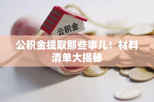 石台公积金提取那些事儿！材料清单大揭秘