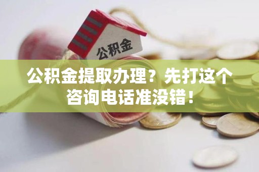 石台公积金提取办理？先打这个咨询电话准没错！