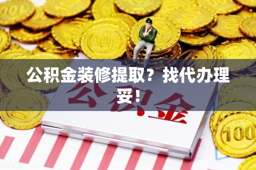 石台公积金装修提取？找代办理妥！