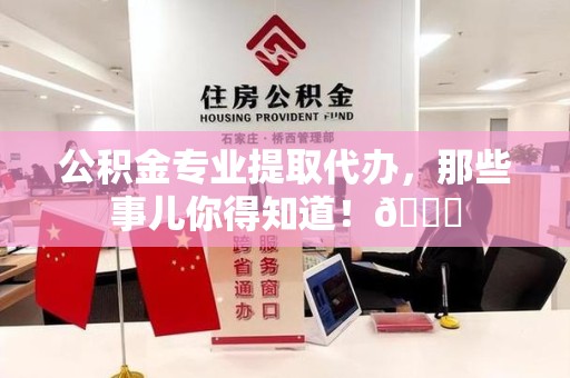 石台公积金专业提取代办，那些事儿你得知道！😎