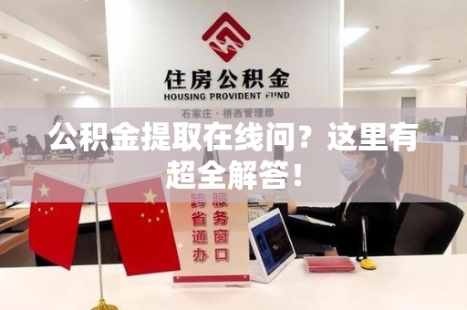 石台公积金提取在线问?这里有超全解答! 石台公积金提取在线问?这里有超全解答!