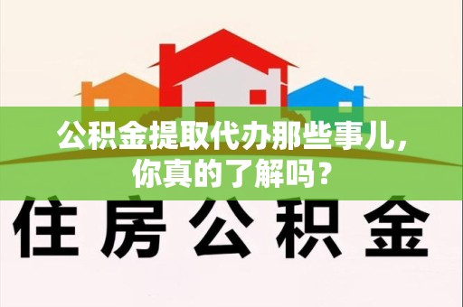 石台公积金提取代办那些事儿，你真的了解吗？