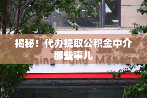 石台揭秘！代办提取公积金中介那些事儿