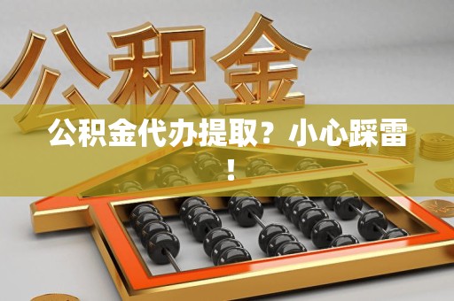 石台公积金代办提取？小心踩雷！